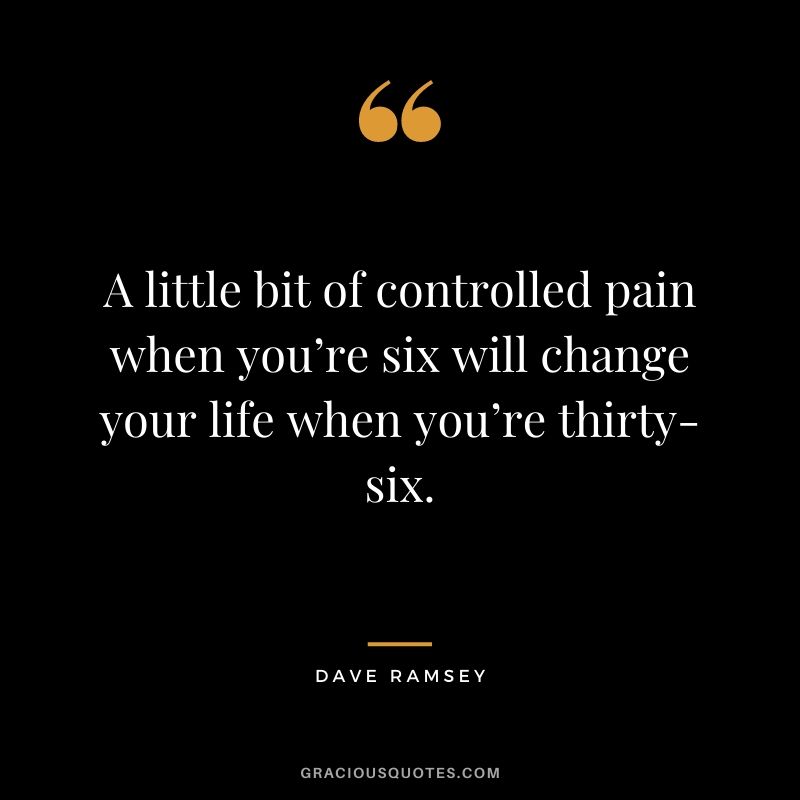 A little bit of controlled pain when you’re six will change your life when you’re thirty-six.