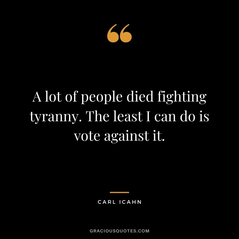 A lot of people died fighting tyranny. The least I can do is vote against it.