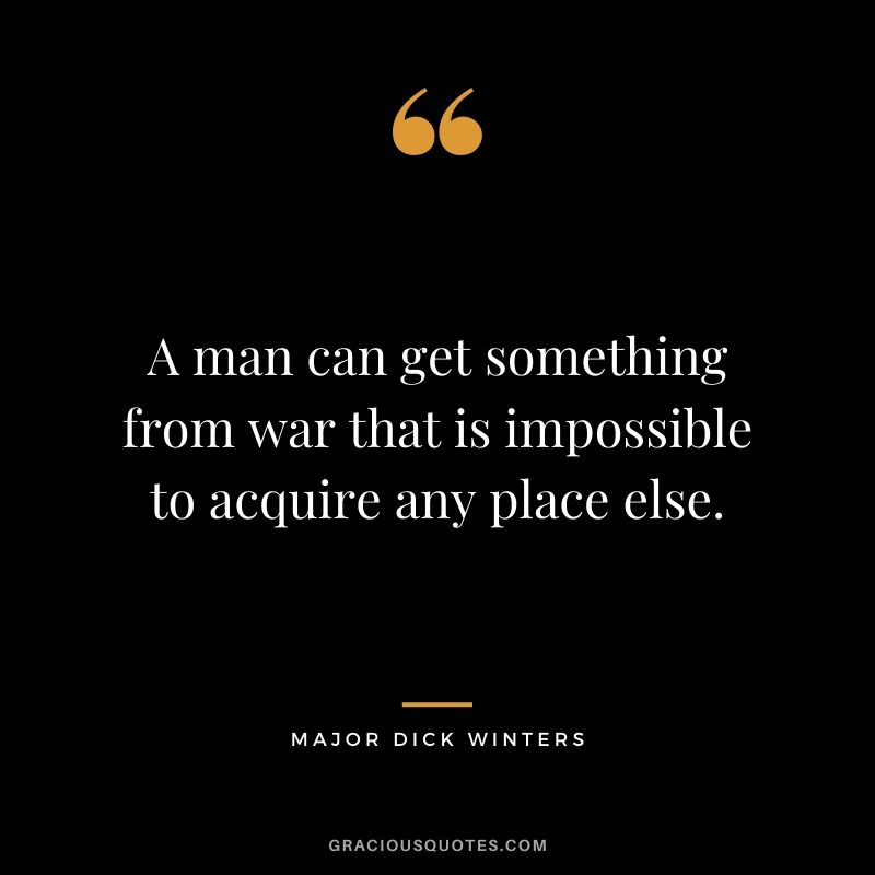 A man can get something from war that is impossible to acquire any place else.