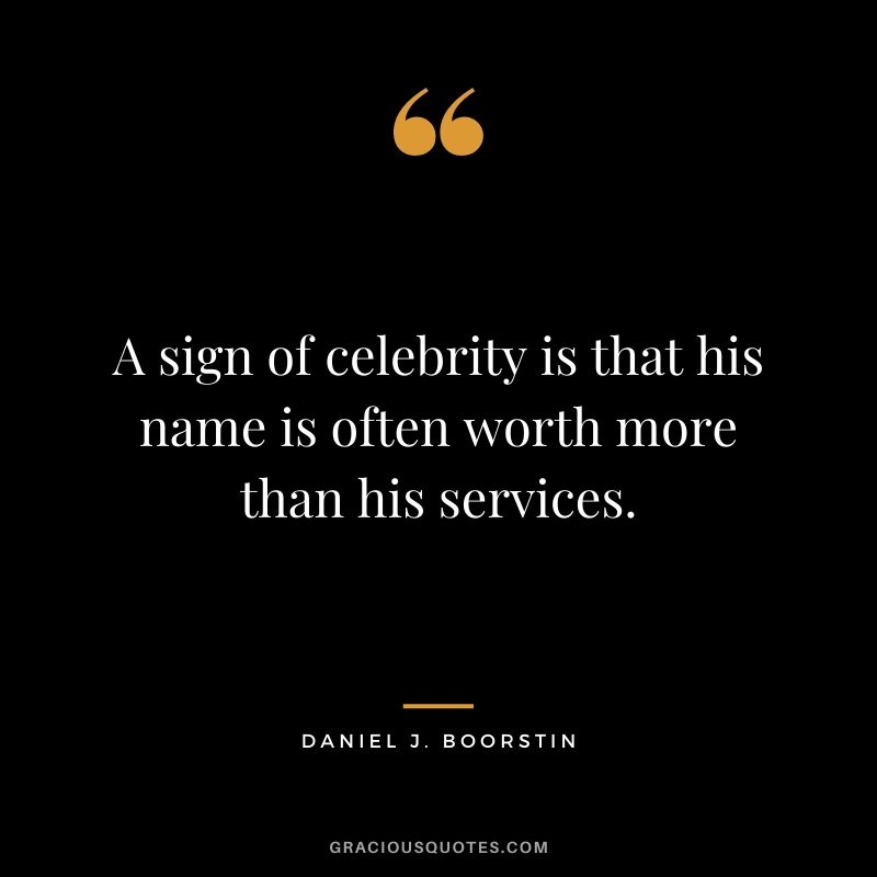 A sign of celebrity is that his name is often worth more than his services.