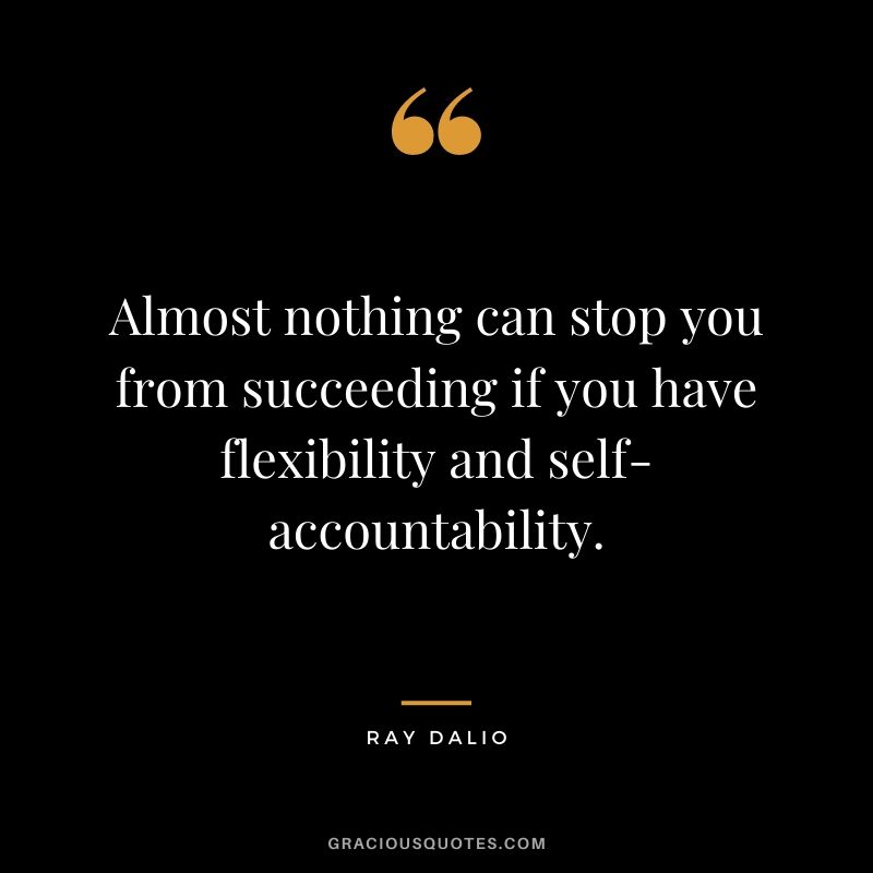 Almost nothing can stop you from succeeding if you have flexibility and self-accountability.