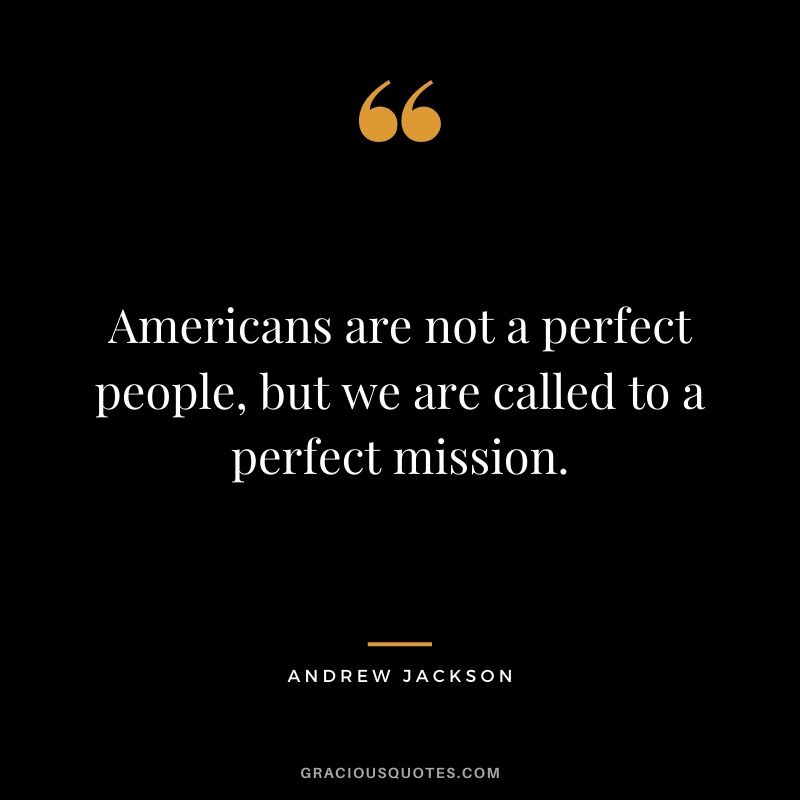Americans are not a perfect people, but we are called to a perfect mission.