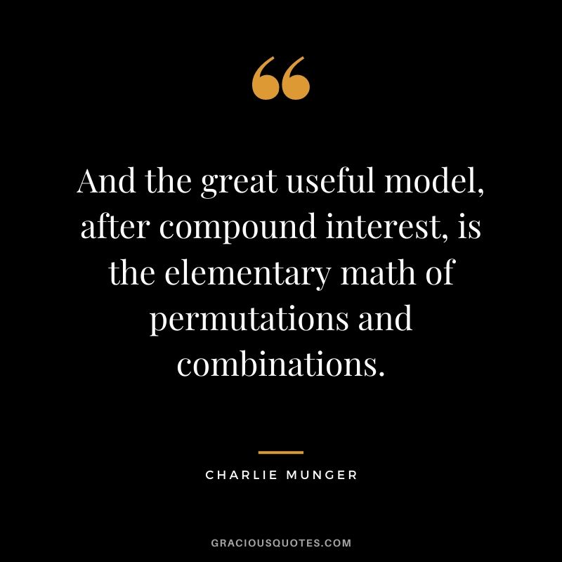And the great useful model, after compound interest, is the elementary math of permutations and combinations.