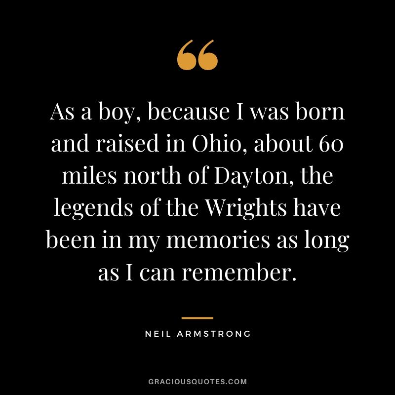 As a boy, because I was born and raised in Ohio, about 60 miles north of Dayton, the legends of the Wrights have been in my memories as long as I can remember.