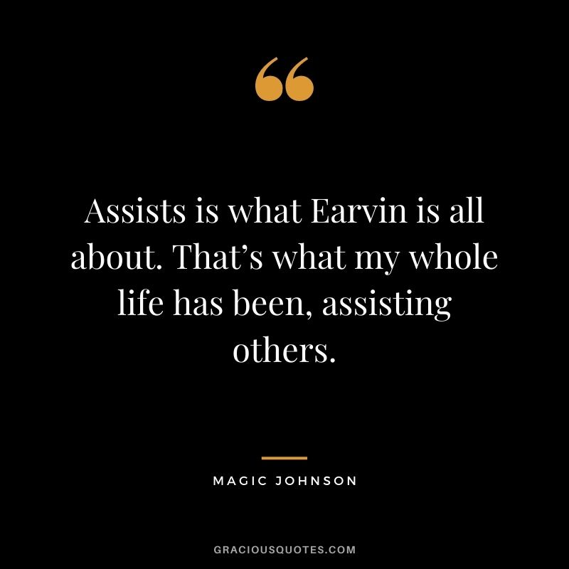 Assists is what Earvin is all about. That’s what my whole life has been, assisting others.
