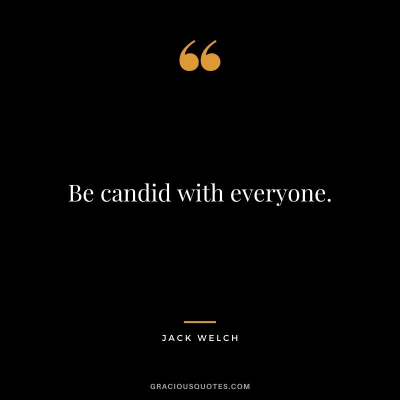 Be candid with everyone.