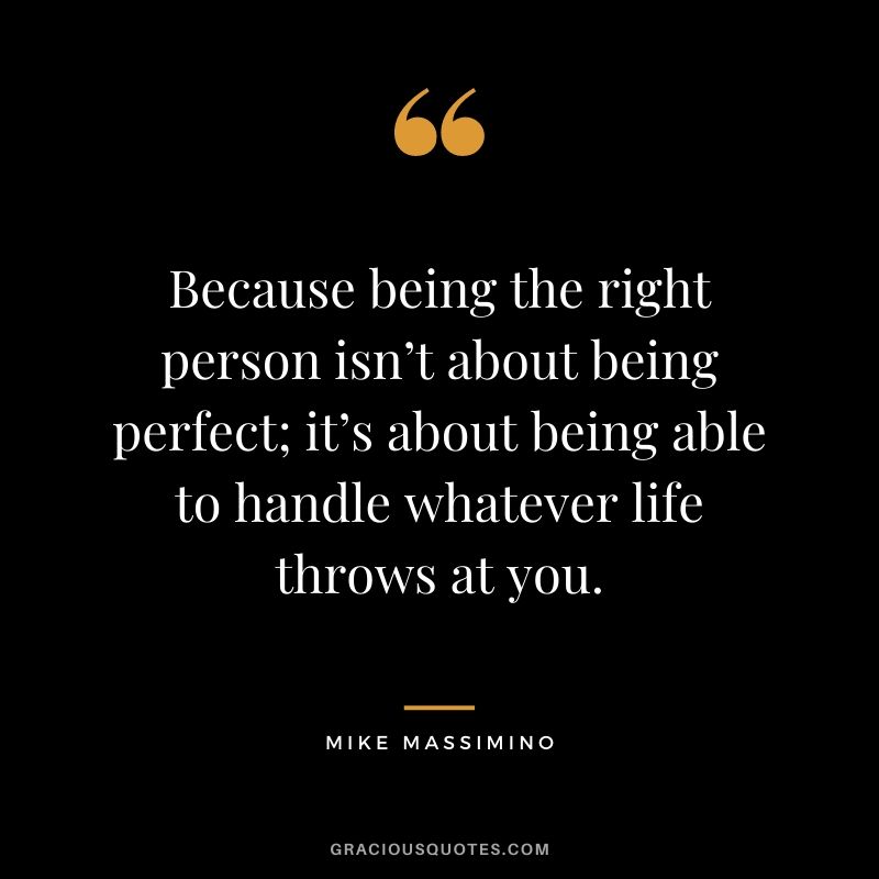 Because being the right person isn’t about being perfect; it’s about being able to handle whatever life throws at you. - Mike Massimino