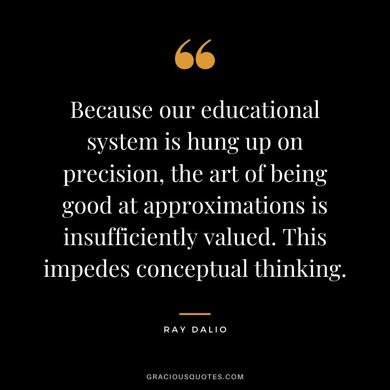 Because our educational system is hung up on precision, the art of being good at approximations is insufficiently valued. This impedes conceptual thinking.