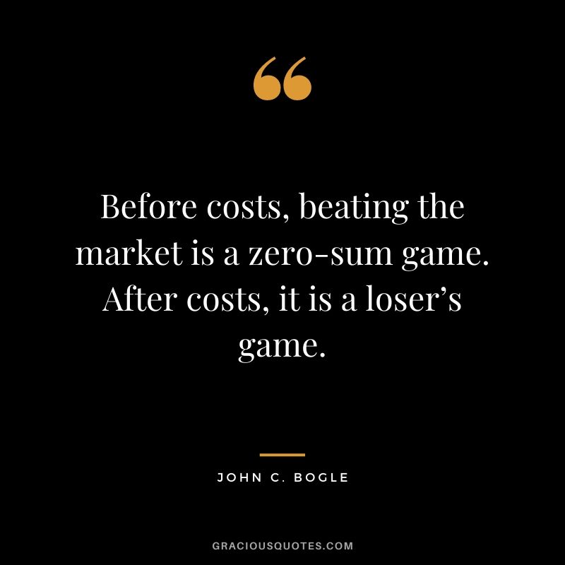 Before costs, beating the market is a zero-sum game. After costs, it is a loser’s game.
