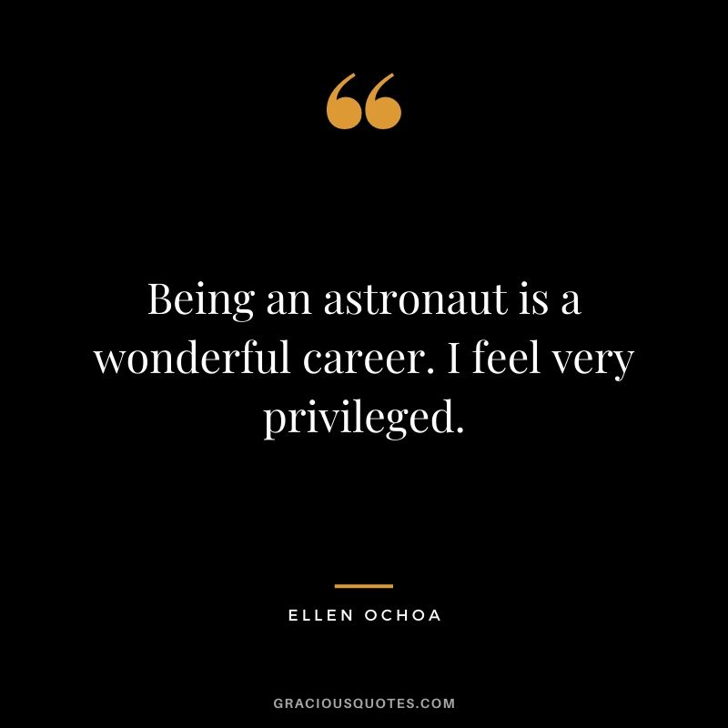 Being an astronaut is a wonderful career. I feel very privileged.