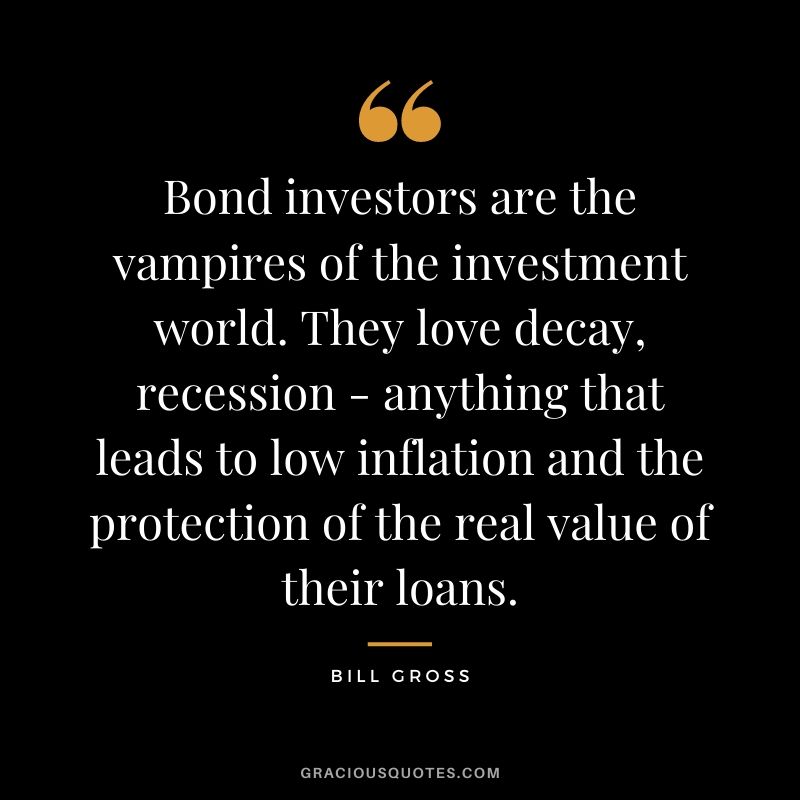 Bond investors are the vampires of the investment world. They love decay, recession - anything that leads to low inflation and the protection of the real value of their loans.