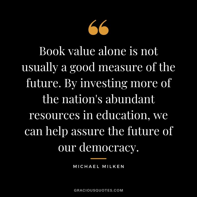 Book value alone is not usually a good measure of the future. By investing more of the nation's abundant resources in education, we can help assure the future of our democracy.