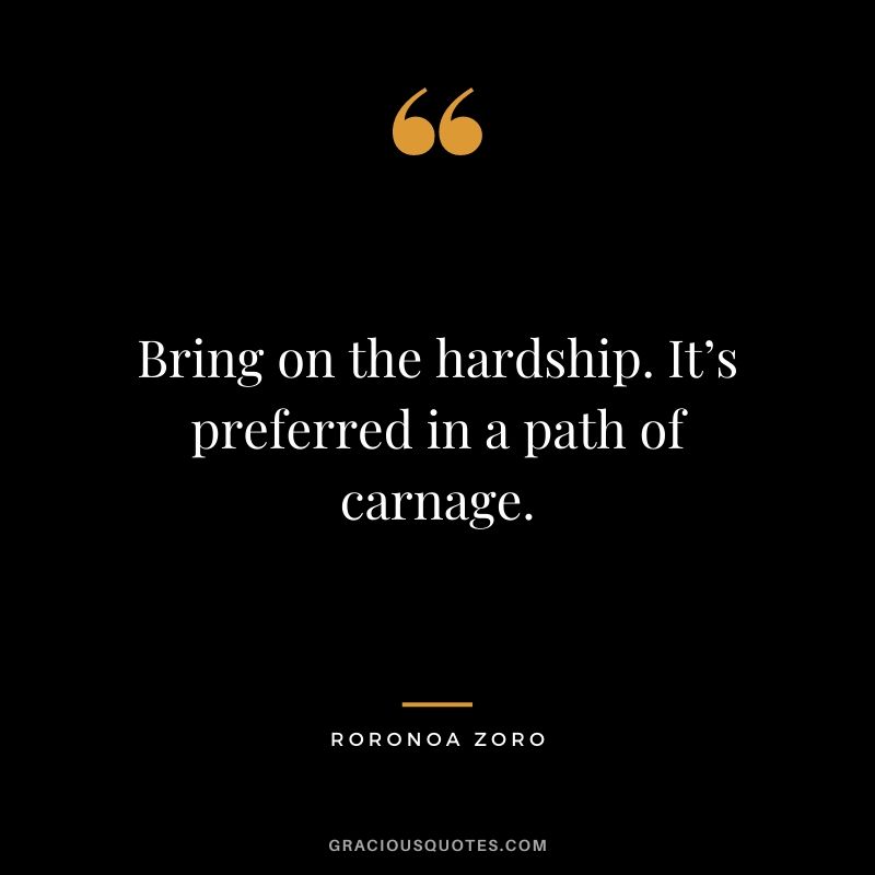 Bring on the hardship. It’s preferred in a path of carnage.