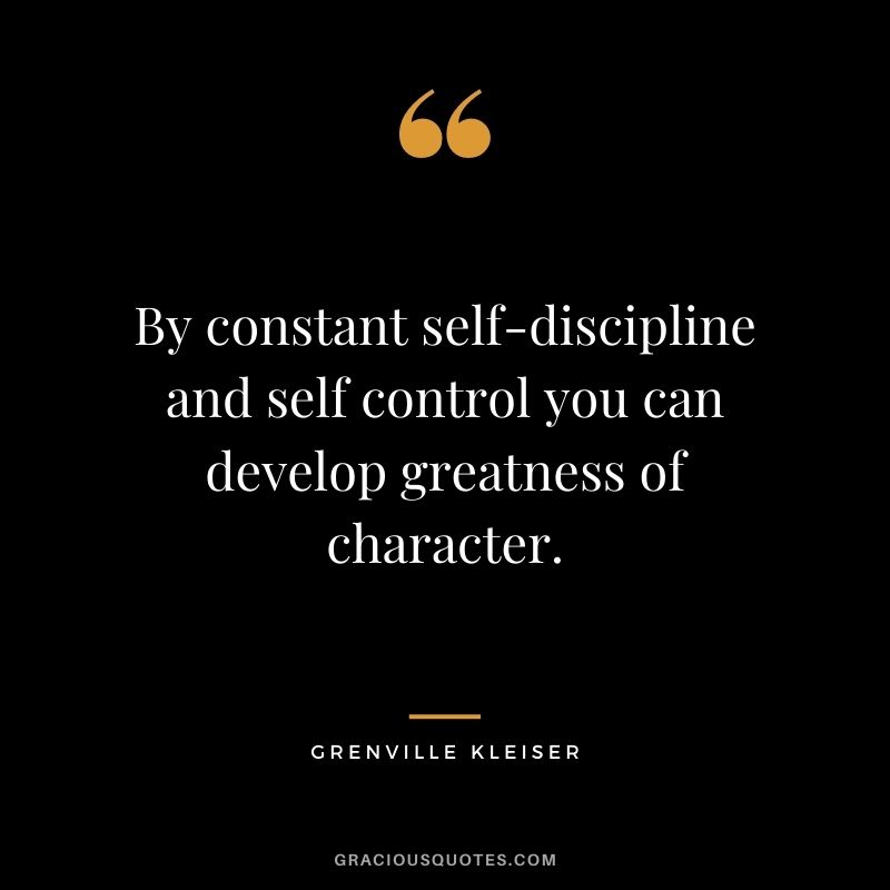 By constant self-discipline and self control you can develop greatness of character.