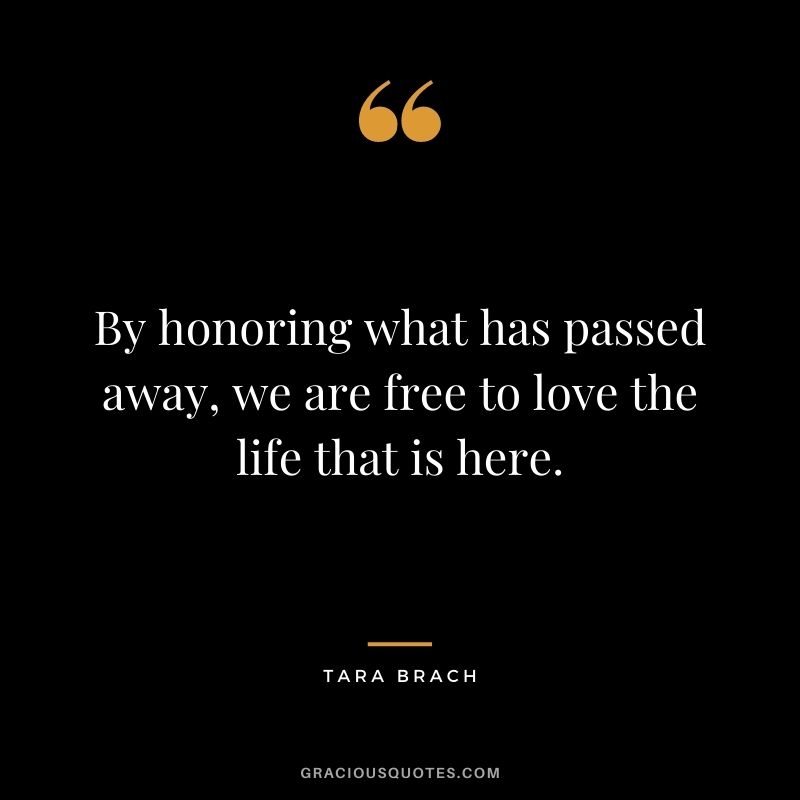 By honoring what has passed away, we are free to love the life that is here.