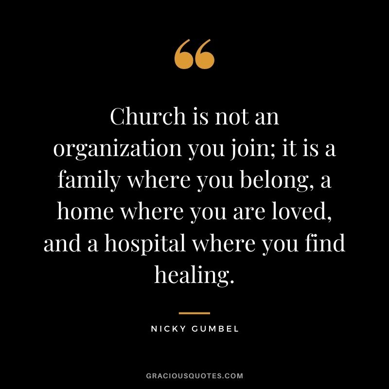 Church is not an organization you join; it is a family where you belong, a home where you are loved, and a hospital where you find healing. - Nicky Gumbel