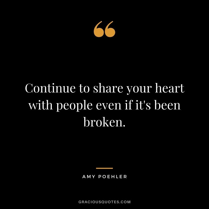 Continue to share your heart with people even if it's been broken. - Amy Poehler