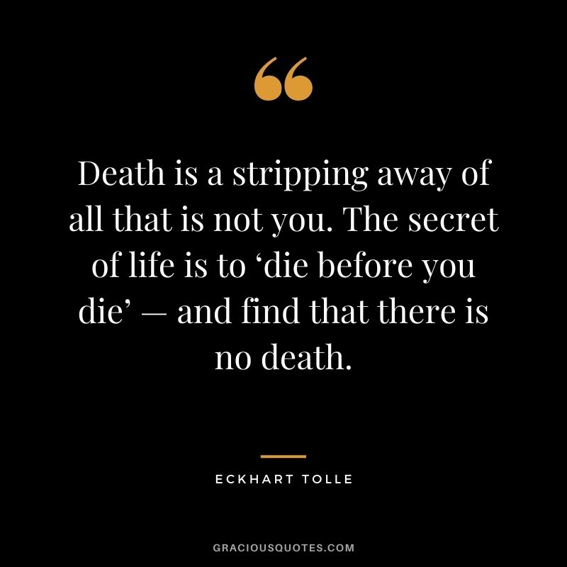 Death is a stripping away of all that is not you. The secret of life is to ‘die before you die’ — and find that there is no death.