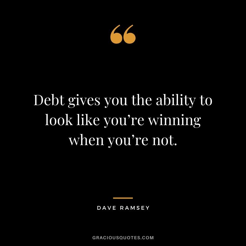 Debt gives you the ability to look like you’re winning when you’re not.