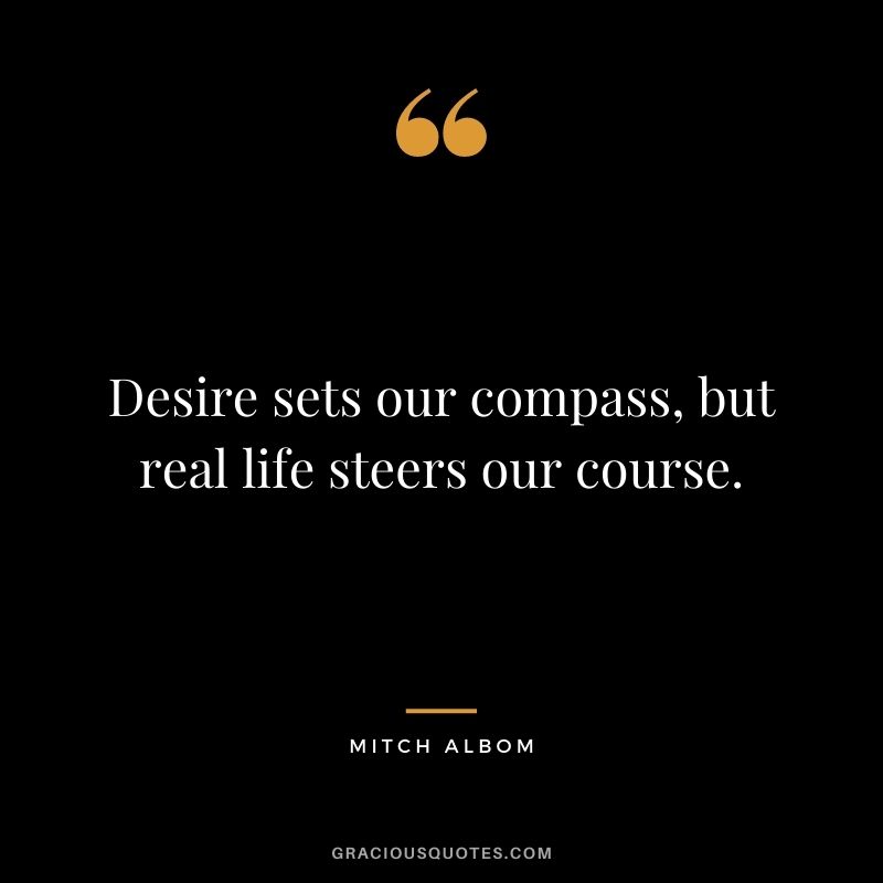 Desire sets our compass, but real life steers our course.