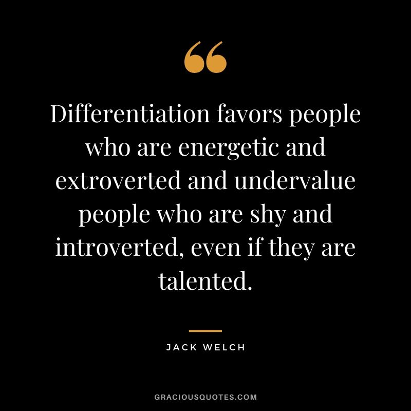 Differentiation favors people who are energetic and extroverted and undervalue people who are shy and introverted, even if they are talented.