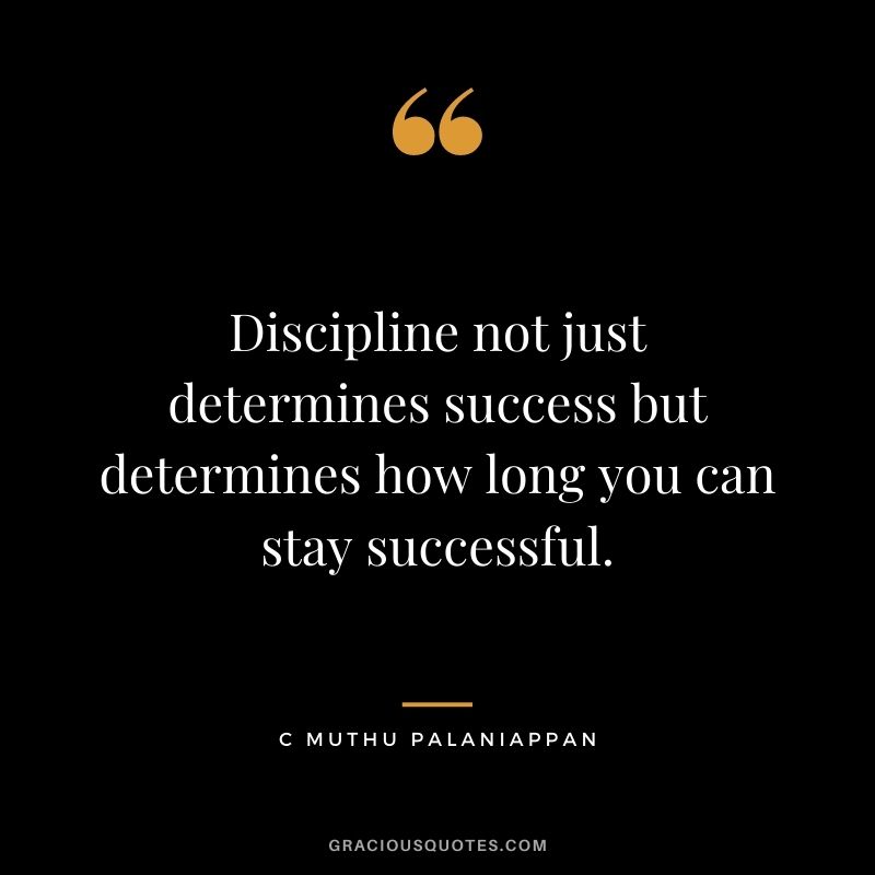 Discipline not just determines success but determines how long you can stay successful. - C Muthu Palaniappan