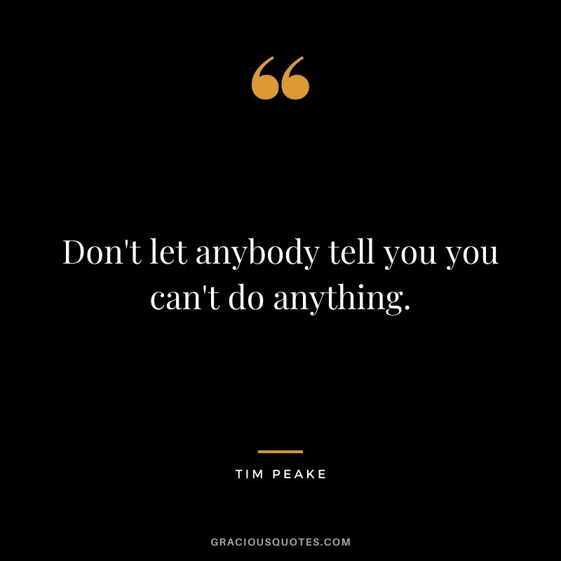 Don’t let anybody tell you you can’t do anything. - Tim Peake