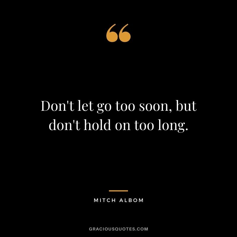Don't let go too soon, but don't hold on too long.