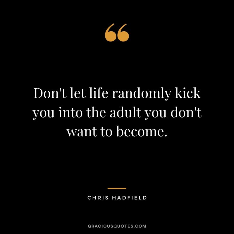 Don't let life randomly kick you into the adult you don't want to become.