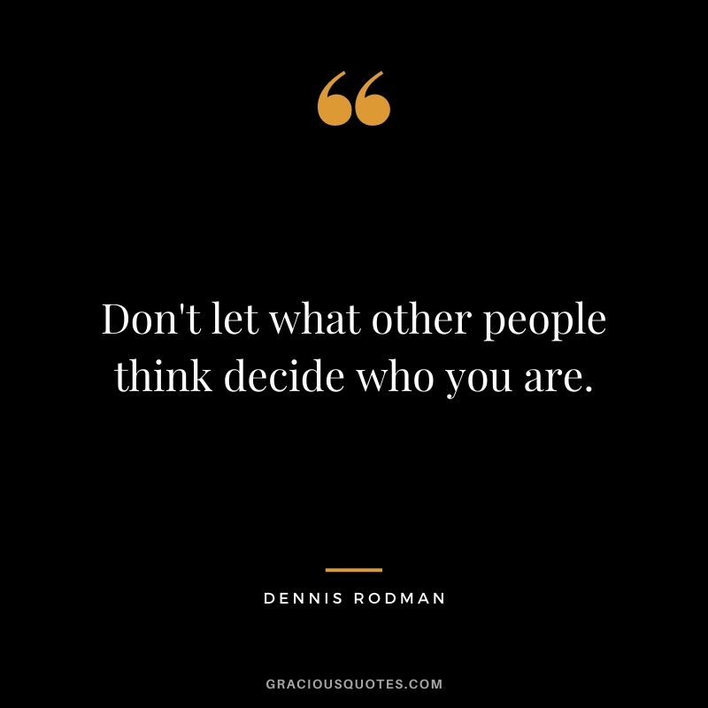 Don't let what other people think decide who you are.