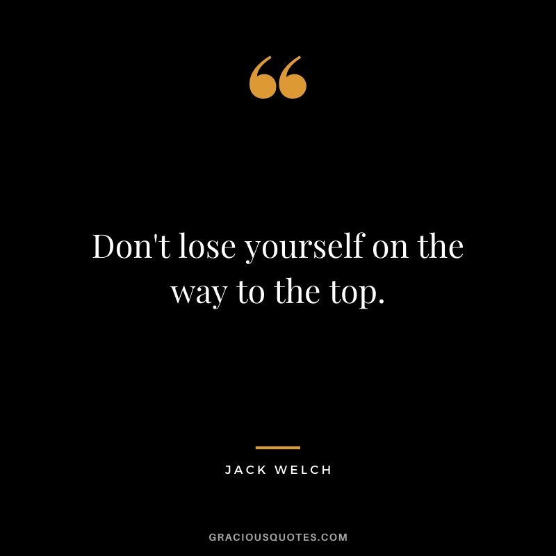 Don't lose yourself on the way to the top.