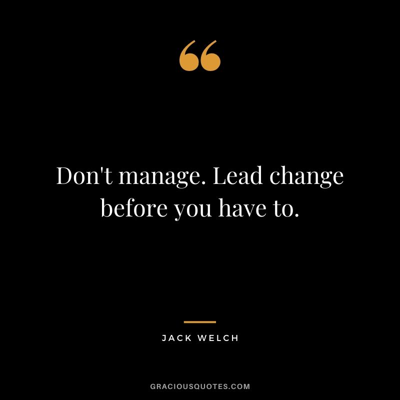 Don't manage. Lead change before you have to.