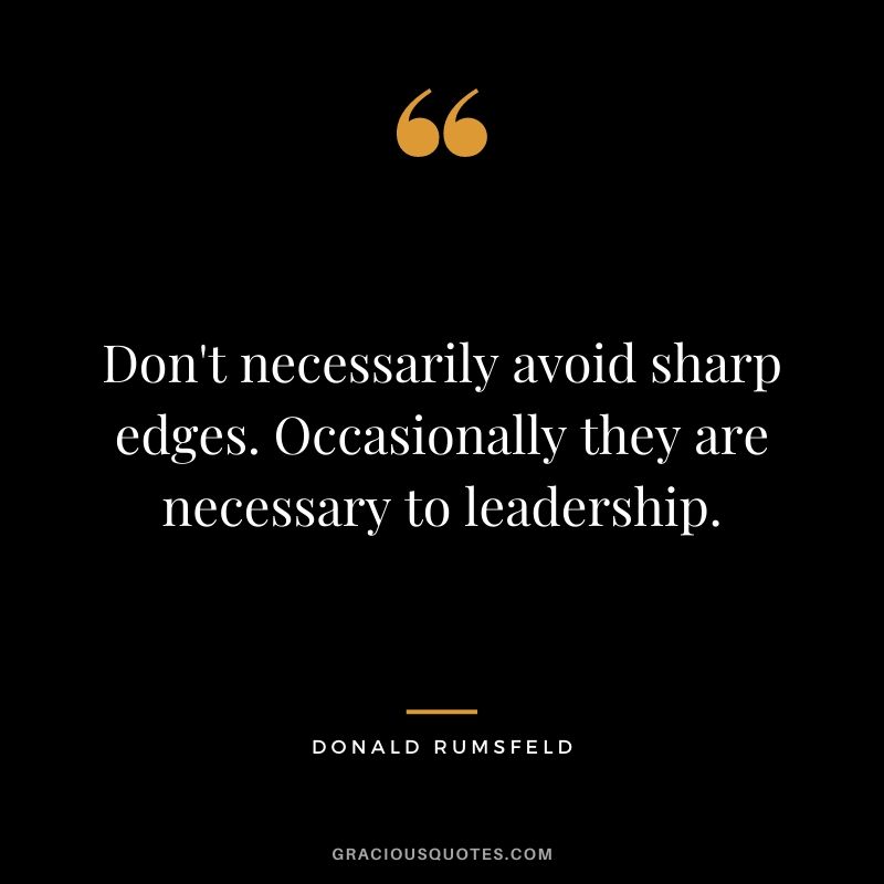 Don't necessarily avoid sharp edges. Occasionally they are necessary to leadership. - Donald Rumsfeld