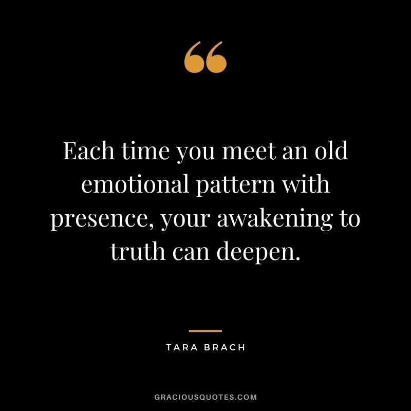 Each time you meet an old emotional pattern with presence, your awakening to truth can deepen.