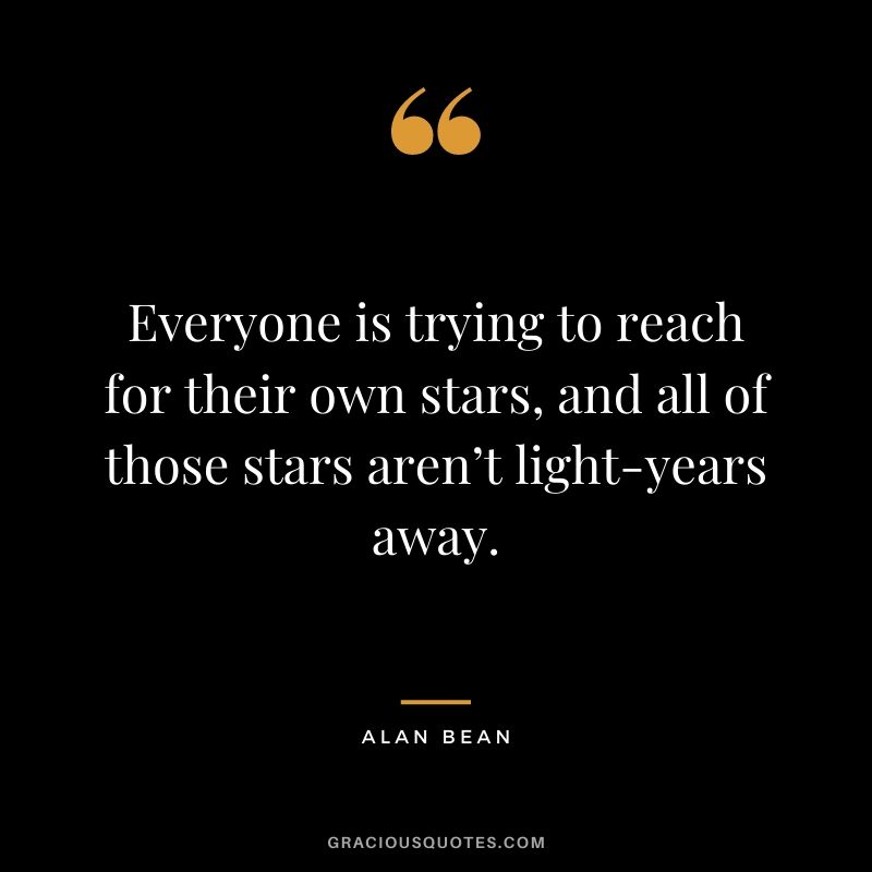 Everyone is trying to reach for their own stars, and all of those stars aren’t light-years away.