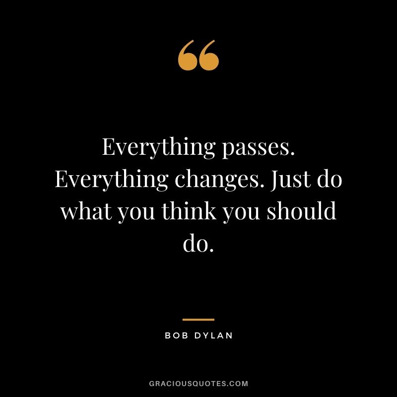 Everything passes. Everything changes. Just do what you think you should do.