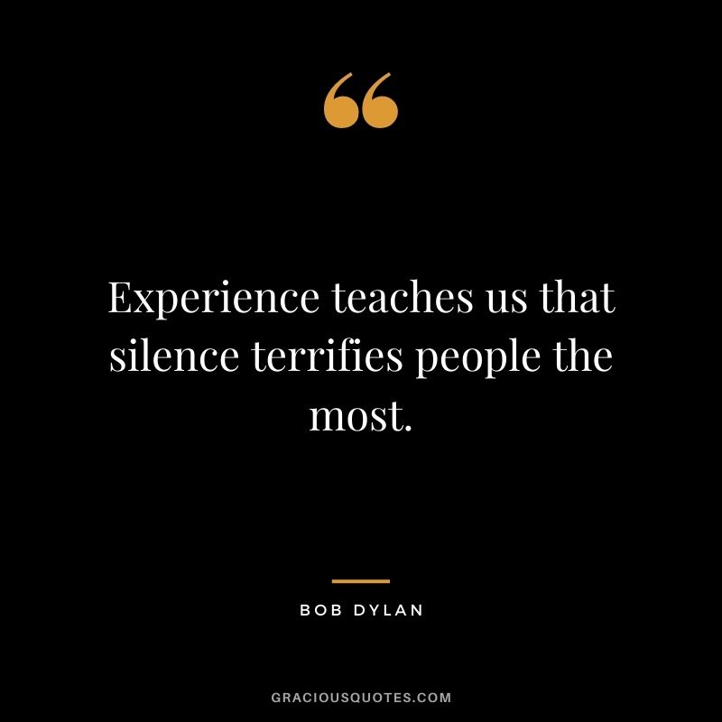 Experience teaches us that silence terrifies people the most.