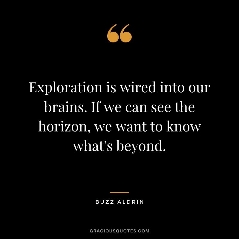 Exploration is wired into our brains. If we can see the horizon, we want to know what's beyond.