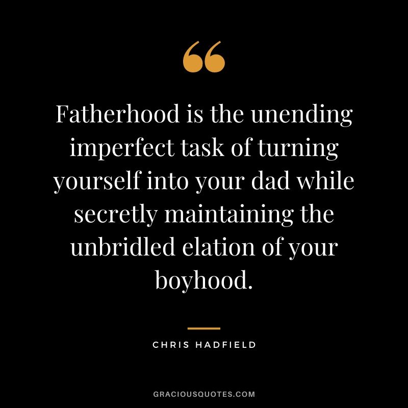 Fatherhood is the unending imperfect task of turning yourself into your dad while secretly maintaining the unbridled elation of your boyhood.