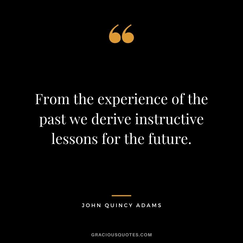 From the experience of the past we derive instructive lessons for the future.