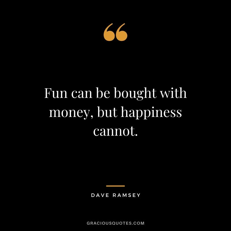 Fun can be bought with money, but happiness cannot.