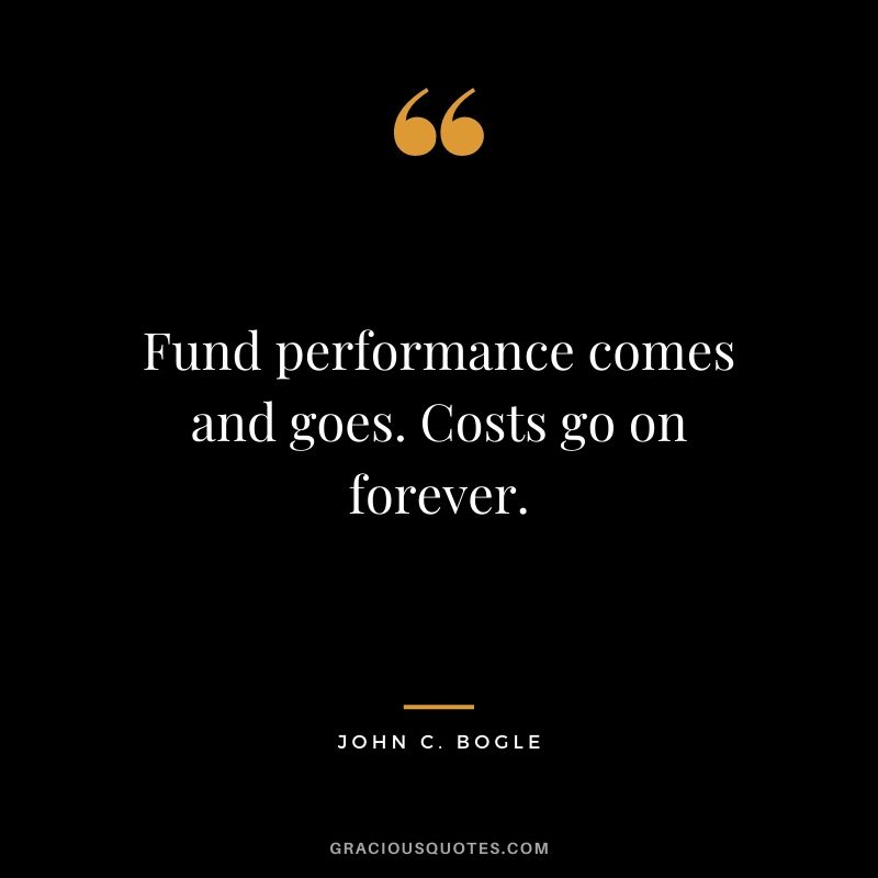 Fund performance comes and goes. Costs go on forever.
