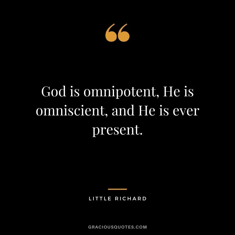 God is omnipotent, He is omniscient, and He is ever present.