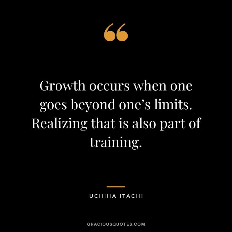 Growth occurs when one goes beyond one’s limits. Realizing that is also part of training.