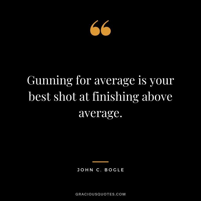 Gunning for average is your best shot at finishing above average.