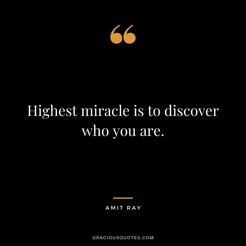 Highest miracle is to discover who you are.
