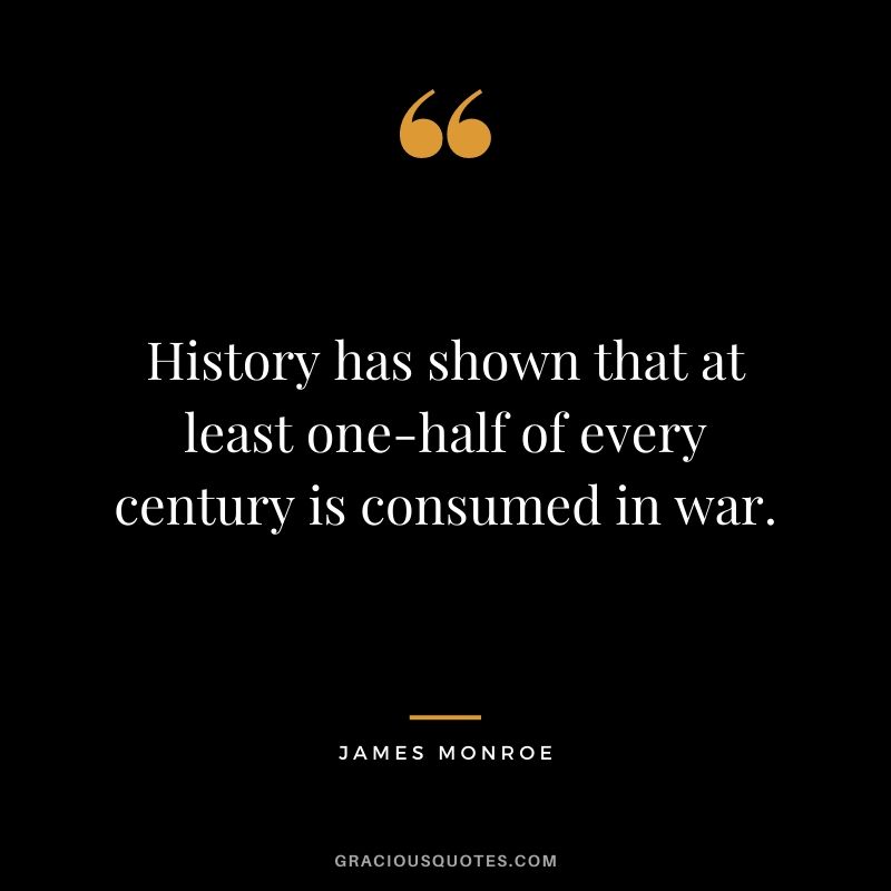 History has shown that at least one-half of every century is consumed in war.