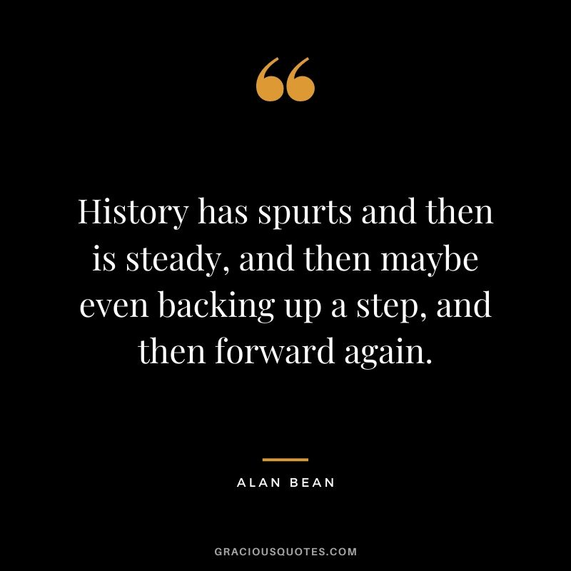 History has spurts and then is steady, and then maybe even backing up a step, and then forward again.