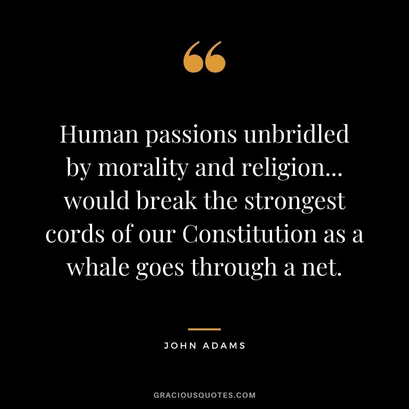 Human passions unbridled by morality and religion... would break the strongest cords of our Constitution as a whale goes through a net.