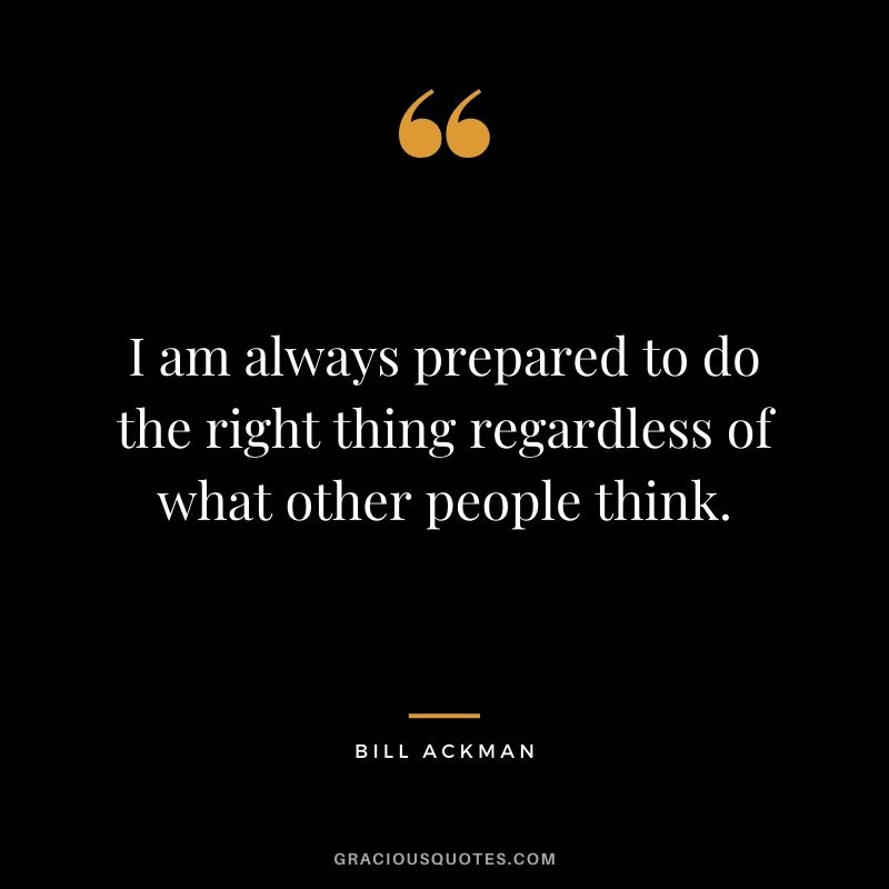 I am always prepared to do the right thing regardless of what other people think.